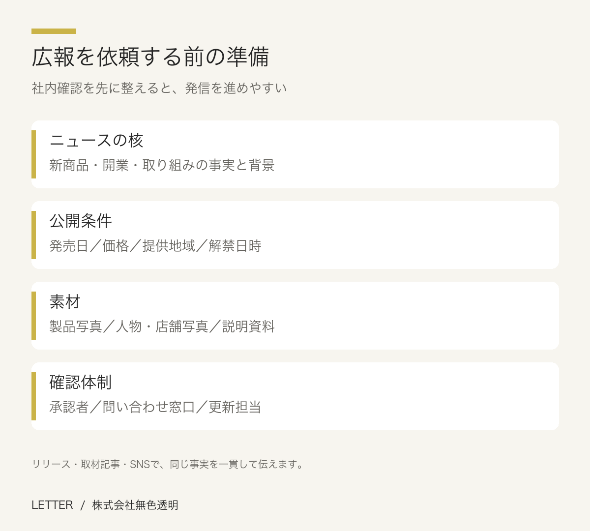 広報を依頼する前の準備。ニュースの核：新商品・開業・取り組みの事実と背景。公開条件：発売日／価格／提供地域／解禁日時。素材：製品写真／人物・店舗写真／説明資料。確認体制：承認者／問い合わせ窓口／更新担当