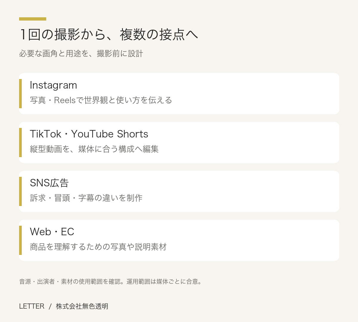1回の撮影から、複数の接点へ。Instagram：写真・Reelsで世界観と使い方を伝える。TikTok・YouTube Shorts：縦型動画を、媒体に合う構成へ編集。SNS広告：訴求・冒頭・字幕の違いを制作。Web・EC：商品を理解するための写真や説明素材